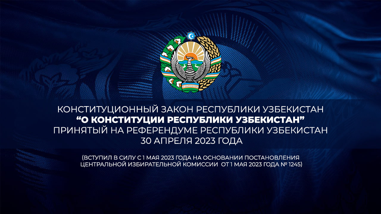 Конституционный закон Республики Узбекистан  “О Конституции Республики Узбекистан” принятый на референдуме Республики Узбекистан 30 апреля 2023 года (вступил в силу с 1 мая 2023 года на основании постановления Центральной избирательной комиссии  от 1 мая 2023 года № 1245)